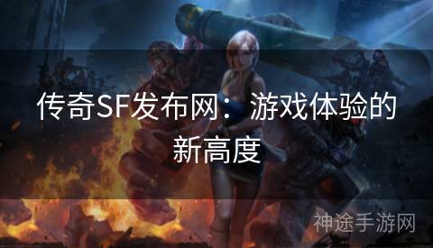 传奇SF发布网：游戏体验的新高度