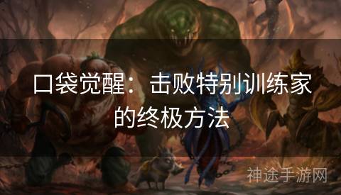 口袋觉醒：击败特别训练家的终极方法