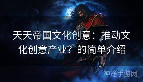 天天帝国文化创意：推动文化创意产业？的简单介绍