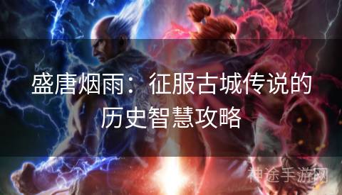 盛唐烟雨：征服古城传说的历史智慧攻略