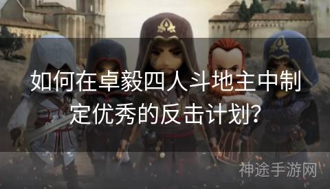 如何在卓毅四人斗地主中制定优秀的反击计划？