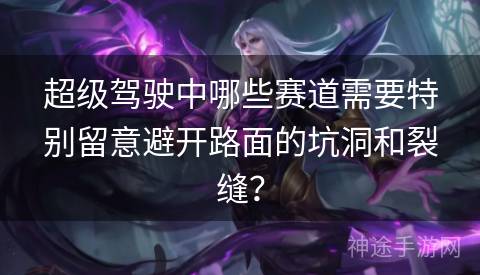 超级驾驶中哪些赛道需要特别留意避开路面的坑洞和裂缝? 超级驾驶中哪些赛道需要特别留意避开路面的坑洞和裂缝?