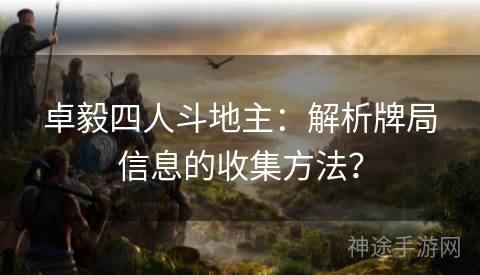 卓毅四人斗地主：解析牌局信息的收集方法？