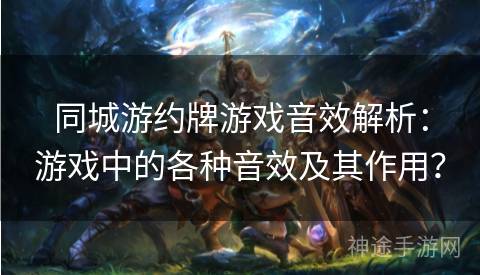 同城游约牌游戏音效解析：游戏中的各种音效及其作用？