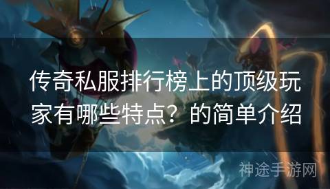 传奇私服排行榜上的顶级玩家有哪些特点？的简单介绍