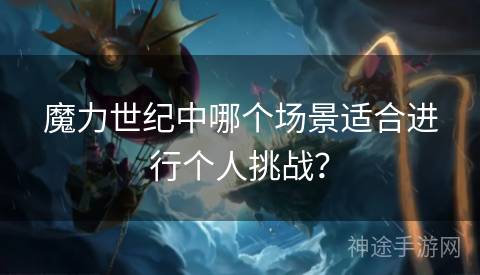魔力世纪中哪个场景适合进行个人挑战？