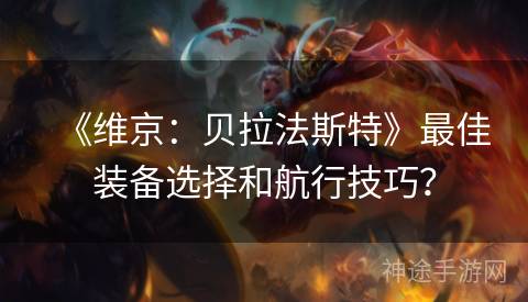 《维京：贝拉法斯特》最佳装备选择和航行技巧？