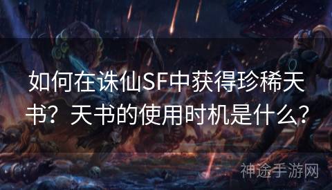 如何在诛仙SF中获得珍稀天书？天书的使用时机是什么？
