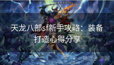 天龙八部sf新手攻略：装备打造心得分享