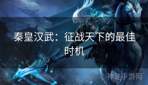 秦皇汉武：征战天下的最佳时机