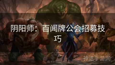 阴阳师：百闻牌公会招募技巧