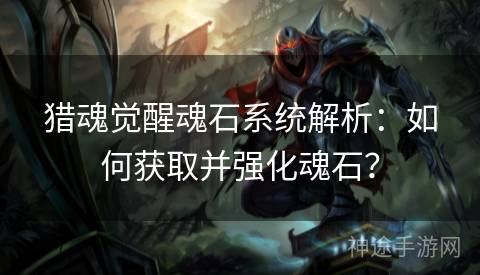 猎魂觉醒魂石系统解析：如何获取并强化魂石？