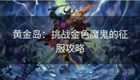 黄金岛：挑战金色魔鬼的征服攻略