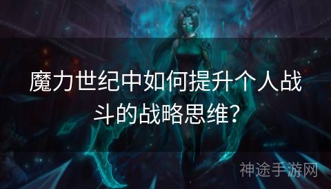 魔力世纪中如何提升个人战斗的战略思维？