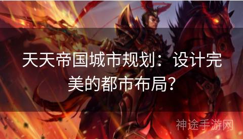 天天帝国城市规划：设计完美的都市布局？