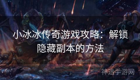 小冰冰传奇游戏攻略:解锁隐藏副本的方法 小冰冰传奇游戏攻略:解锁隐藏副本的方法