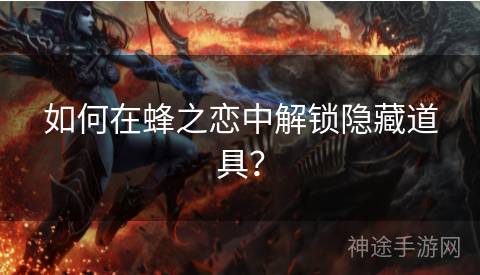 如何在蜂之恋中解锁隐藏道具？