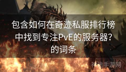 包含如何在奇迹私服排行榜中找到专注PvE的服务器？的词条