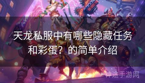 天龙私服中有哪些隐藏任务和彩蛋？的简单介绍