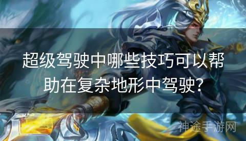 超级驾驶中哪些技巧可以帮助在复杂地形中驾驶？
