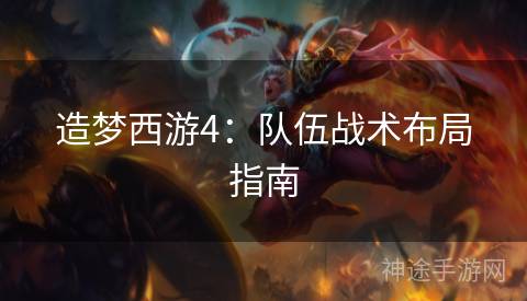 造梦西游4：队伍战术布局指南