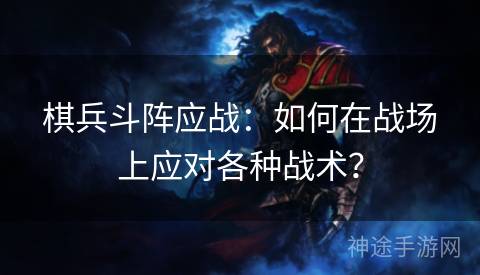 棋兵斗阵应战：如何在战场上应对各种战术？