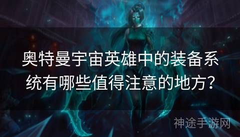 奥特曼宇宙英雄中的装备系统有哪些值得注意的地方？