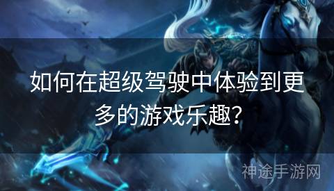 如何在超级驾驶中体验到更多的游戏乐趣？