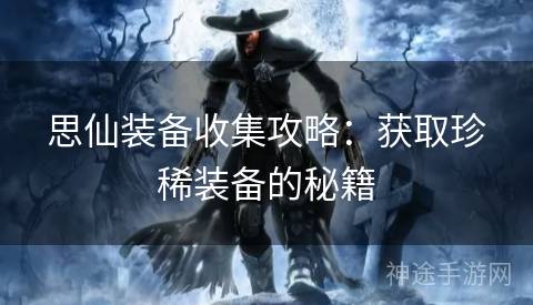 思仙装备收集攻略：获取珍稀装备的秘籍
