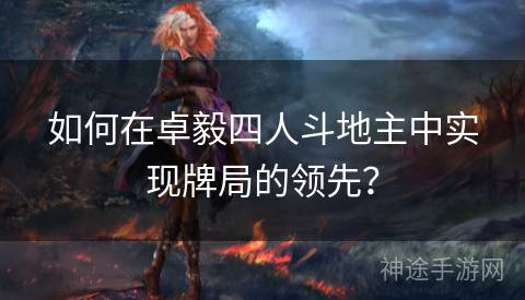 如何在卓毅四人斗地主中实现牌局的领先？