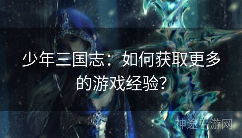少年三国志：如何获取更多的游戏经验？