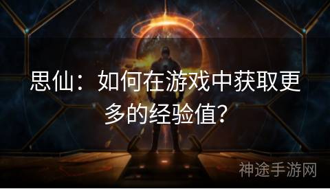 思仙：如何在游戏中获取更多的经验值？