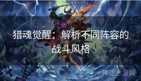 猎魂觉醒：解析不同阵容的战斗风格