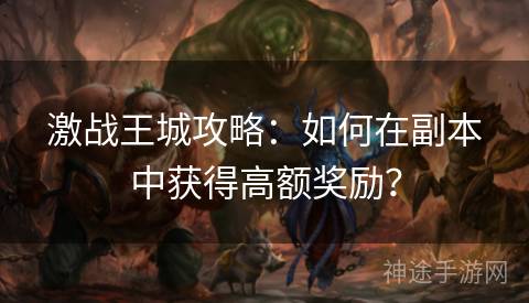 激战王城攻略：如何在副本中获得高额奖励？