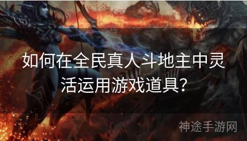如何在全民真人斗地主中灵活运用游戏道具？
