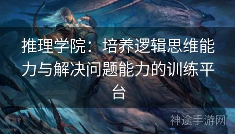 推理学院：培养逻辑思维能力与解决问题能力的训练平台