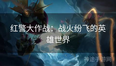 红警大作战：战火纷飞的英雄世界