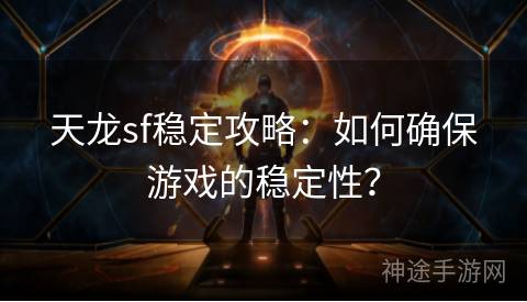 天龙sf稳定攻略：如何确保游戏的稳定性？