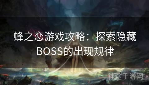 蜂之恋游戏攻略：探索隐藏BOSS的出现规律