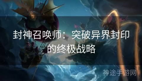 封神召唤师：突破异界封印的终极战略