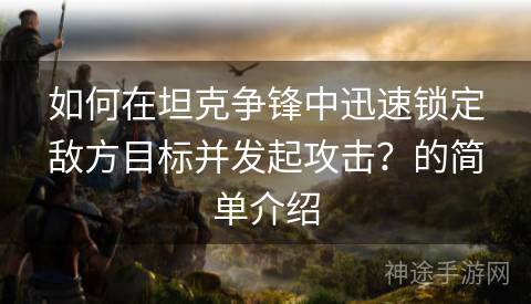 如何在坦克争锋中迅速锁定敌方目标并发起攻击？的简单介绍