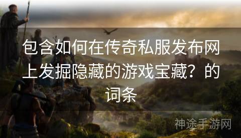包含如何在传奇私服发布网上发掘隐藏的游戏宝藏？的词条