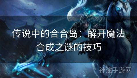 传说中的合合岛：解开魔法合成之谜的技巧