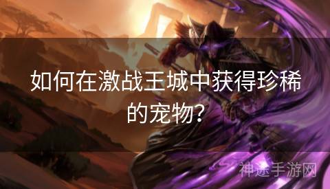 如何在激战王城中获得珍稀的宠物？