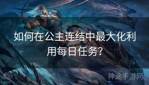 如何在公主连结中最大化利用每日任务？
