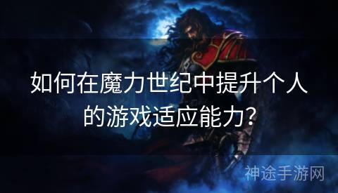 如何在魔力世纪中提升个人的游戏适应能力？
