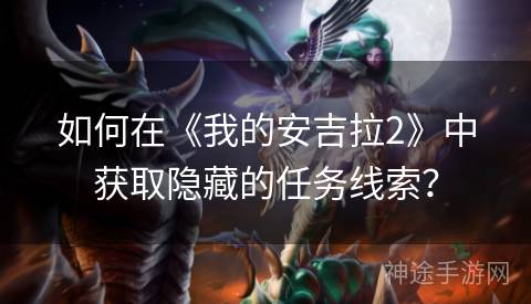 如何在《我的安吉拉2》中获取隐藏的任务线索? 如何在《我的安吉拉2》中获取隐藏的任务线索?