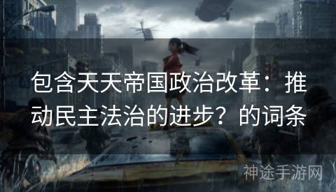 包含天天帝国政治改革：推动民主法治的进步？的词条