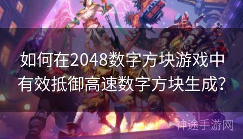 如何在2048数字方块游戏中有效抵御高速数字方块生成？