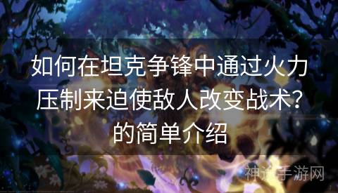 如何在坦克争锋中通过火力压制来迫使敌人改变战术？的简单介绍